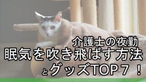 介護士の夜勤の眠気を吹き飛ばす方法とグッズTOP７！