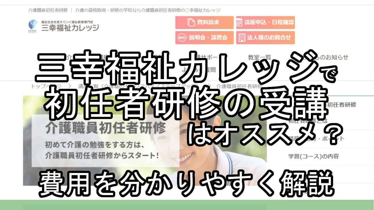 三幸福祉カレッジで初任者研修の受講はオススメ 費用を分かりやすく解説 カイゴのセカイ 元人材業界トップ営業マンが介護の世界を教えます